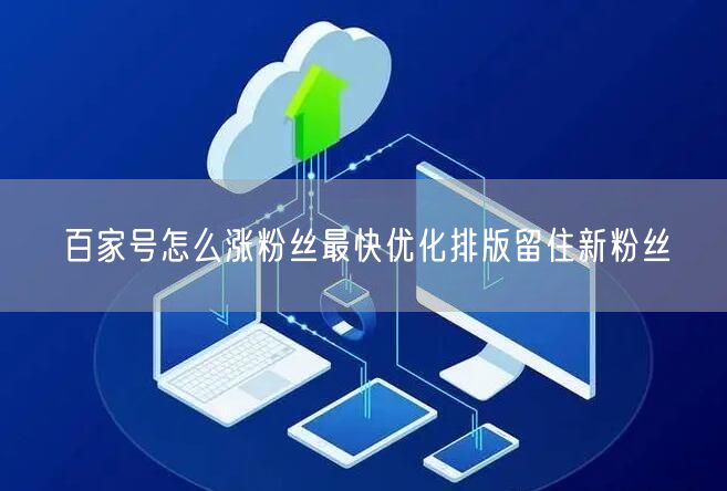 百家号怎么涨粉丝最快优化排版留住新粉丝