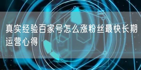 真实经验百家号怎么涨粉丝最快长期运营心得