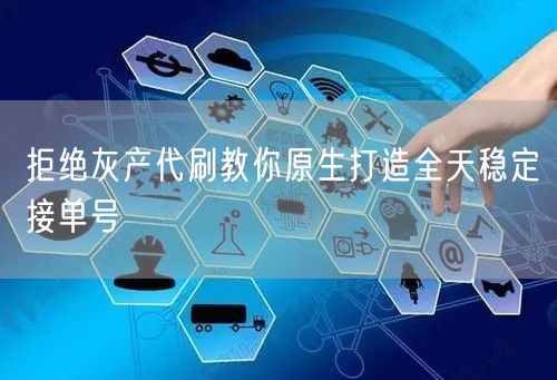 拒绝灰产代刷教你原生打造全天稳定接单号