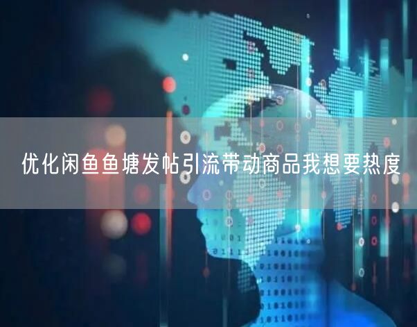 优化闲鱼鱼塘发帖引流带动商品我想要热度