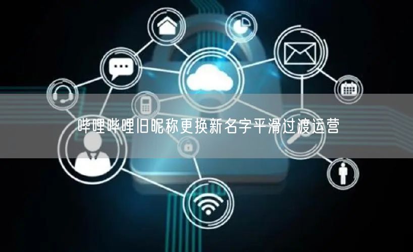 哔哩哔哩旧昵称更换新名字平滑过渡运营