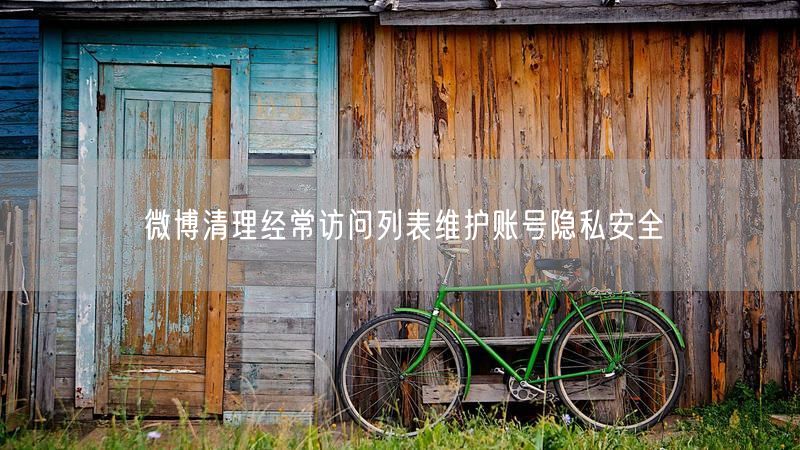 微博清理经常访问列表维护账号隐私安全