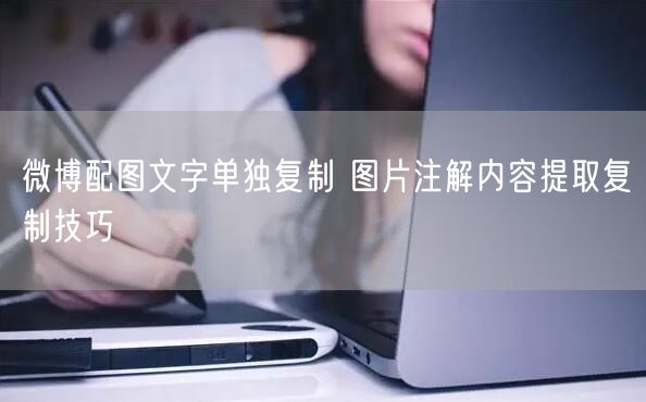 微博配图文字单独复制 图片注解内容提取复制技巧