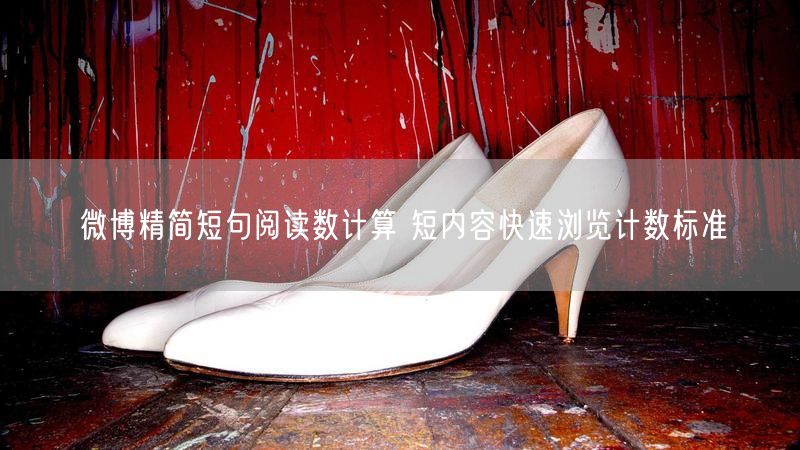 微博精简短句阅读数计算 短内容快速浏览计数标准