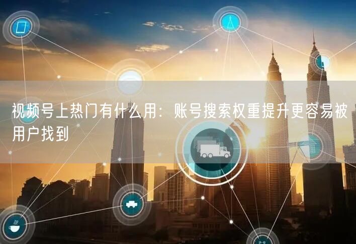 视频号上热门有什么用：账号搜索权重提升更容易被用户找到