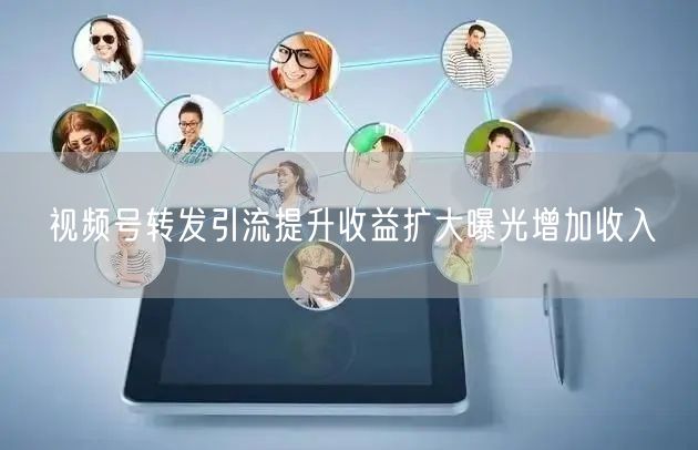 视频号转发引流提升收益扩大曝光增加收入