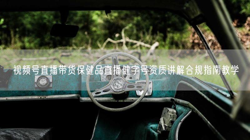 视频号直播带货保健品直播健字号资质讲解合规指南教学