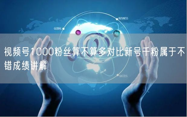 视频号1000粉丝算不算多对比新号千粉属于不错成绩讲解
