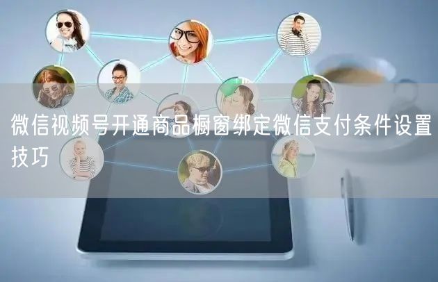 微信视频号开通商品橱窗绑定微信支付条件设置技巧