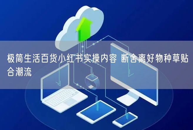 极简生活百货小红书实操内容 断舍离好物种草贴合潮流