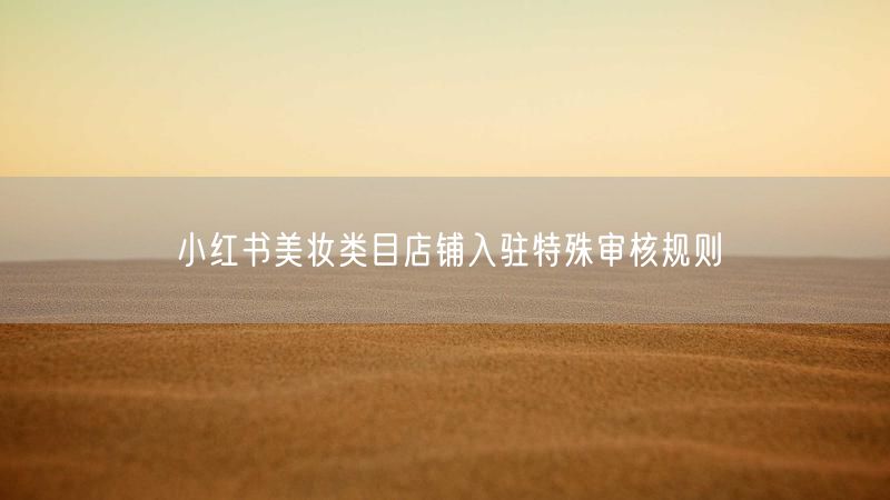 小红书美妆类目店铺入驻特殊审核规则