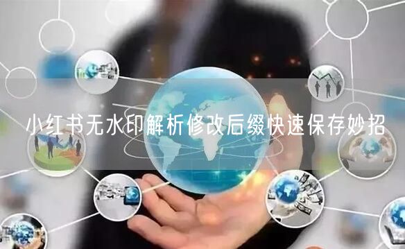 小红书无水印解析修改后缀快速保存妙招