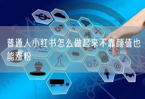 普通人小红书怎么做起来不靠颜值也能涨粉