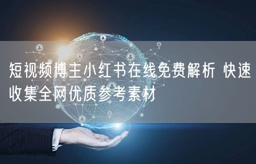 短视频博主小红书在线免费解析 快速收集全网优质参考素材