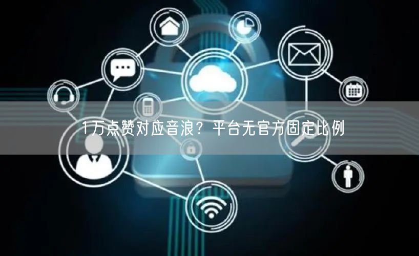 1万点赞对应音浪？平台无官方固定比例