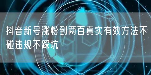 抖音新号涨粉到两百真实有效方法不碰违规不踩坑