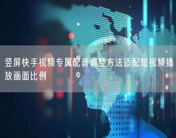 竖屏快手视频专属配音调整方法适配短视频播放画面比例