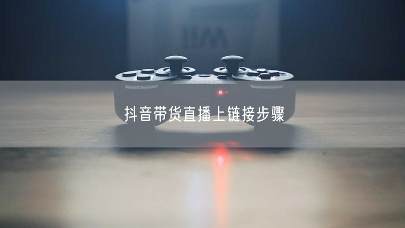 抖音带货直播上链接步骤