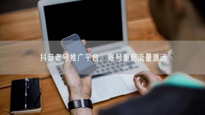 抖音老号推广平台，账号重启流量激活