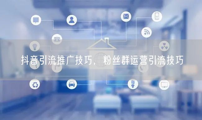 抖音引流推广技巧，粉丝群运营引流技巧