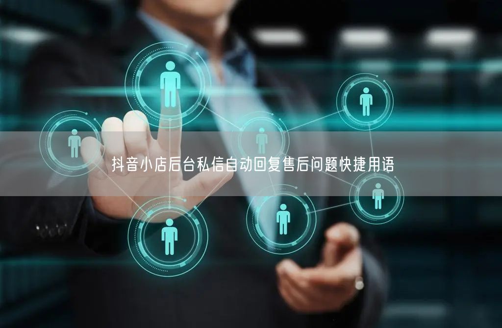 抖音小店后台私信自动回复售后问题快捷用语