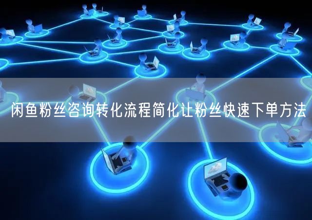 闲鱼粉丝咨询转化流程简化让粉丝快速下单方法