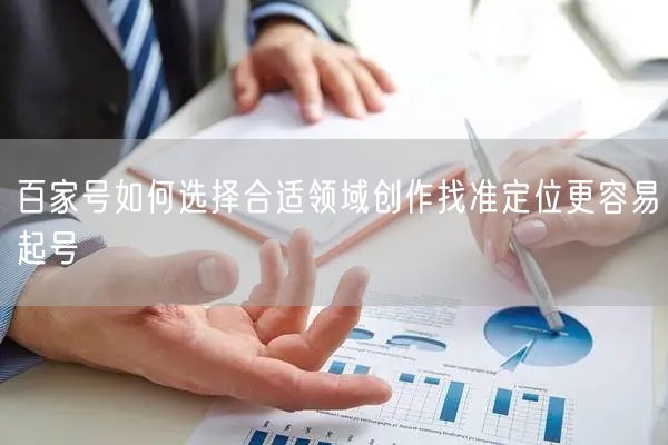 百家号如何选择合适领域创作找准定位更容易起号