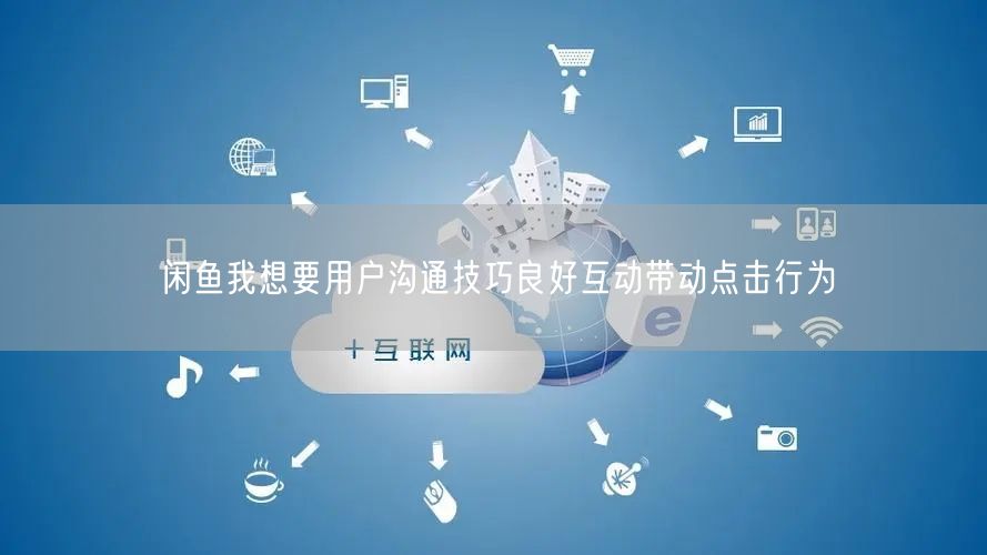 闲鱼我想要用户沟通技巧良好互动带动点击行为
