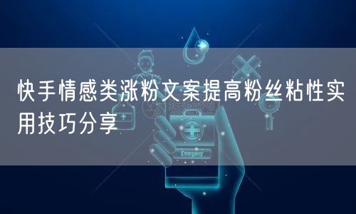 快手情感类涨粉文案提高粉丝粘性实用技巧分享