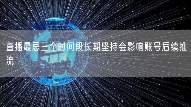 直播最忌三个时间段长期坚持会影响账号后续推流