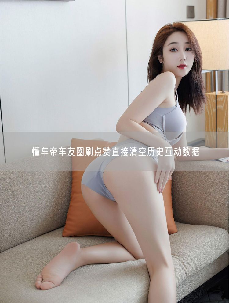 懂车帝车友圈刷点赞直接清空历史互动数据