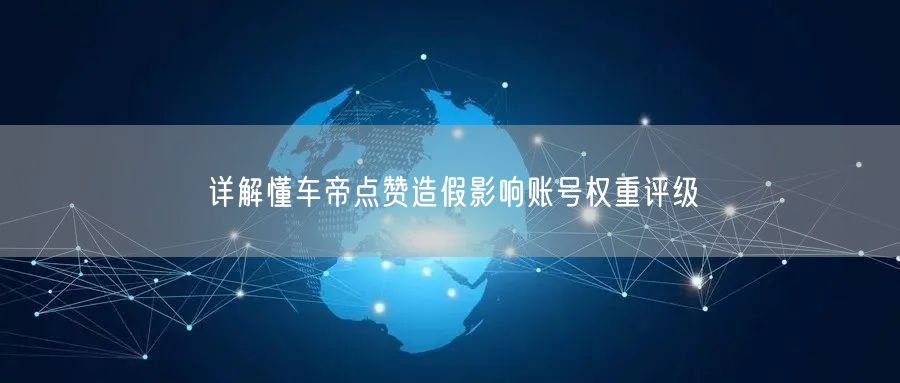 详解懂车帝点赞造假影响账号权重评级