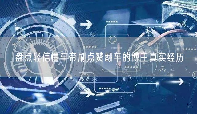 盘点轻信懂车帝刷点赞翻车的博主真实经历