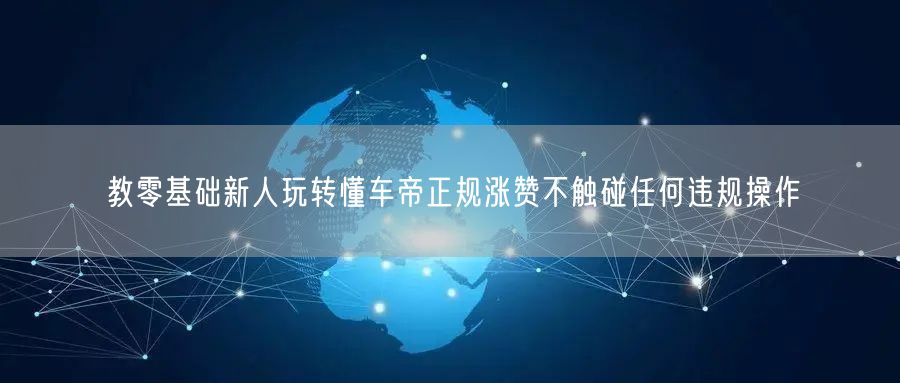 教零基础新人玩转懂车帝正规涨赞不触碰任何违规操作