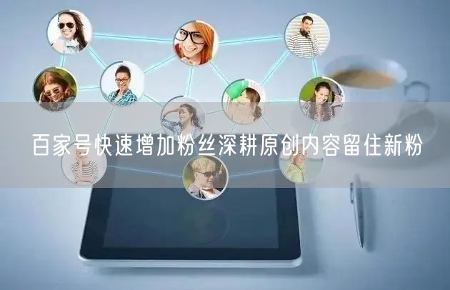 百家号快速增加粉丝深耕原创内容留住新粉