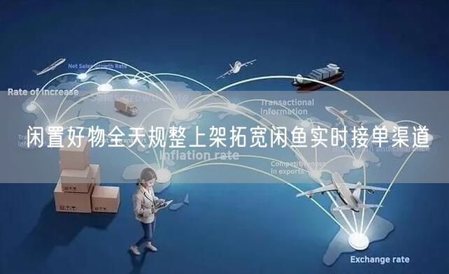 闲置好物全天规整上架拓宽闲鱼实时接单渠道