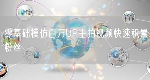 零基础模仿百万UP主拍视频快速积累粉丝