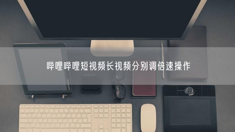 哔哩哔哩短视频长视频分别调倍速操作