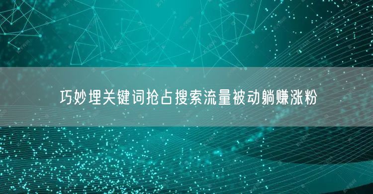 巧妙埋关键词抢占搜索流量被动躺赚涨粉