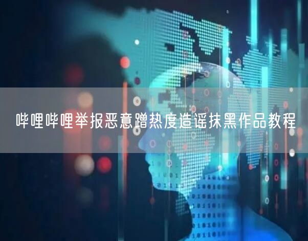 哔哩哔哩举报恶意蹭热度造谣抹黑作品教程