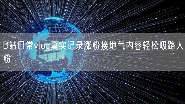 B站日常vlog真实记录涨粉接地气内容轻松吸路人粉